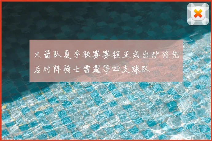 火箭队夏季联赛赛程正式出炉将先后对阵骑士雷霆等四支球队