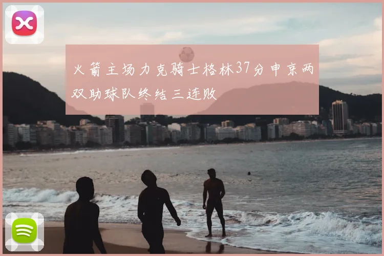 火箭主场力克骑士格林37分申京两双助球队终结三连败