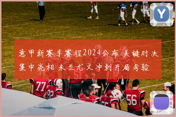 意甲新赛季赛程2024公布 关键对决集中亮相 米兰尤文冲刺开局考验