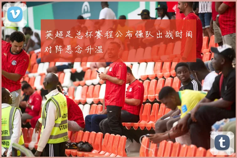 英超足总杯赛程公布强队出战时间对阵悬念升温