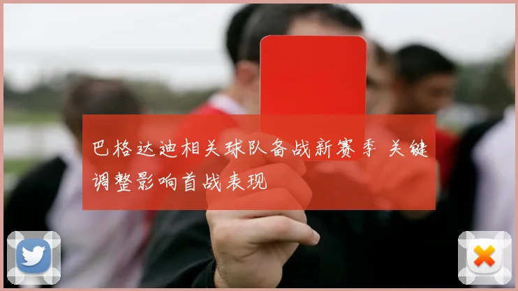 巴格达迪相关球队备战新赛季 关键调整影响首战表现