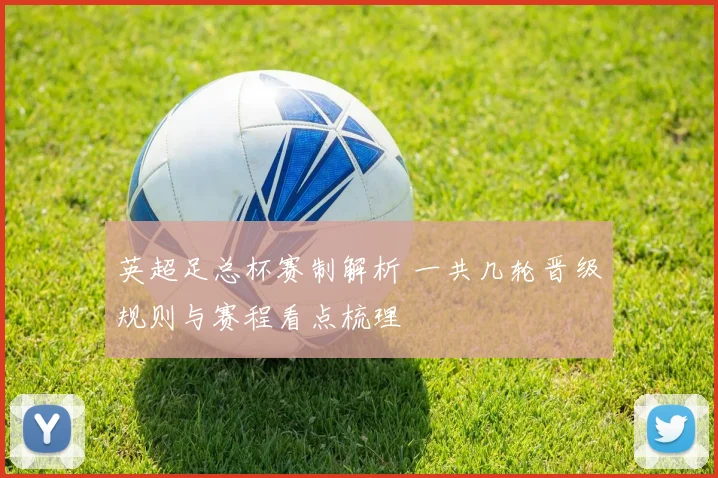 英超足总杯赛制解析 一共几轮晋级规则与赛程看点梳理