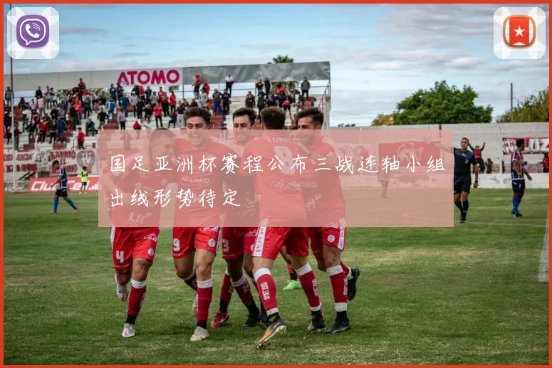 国足亚洲杯赛程公布三战连轴小组出线形势待定