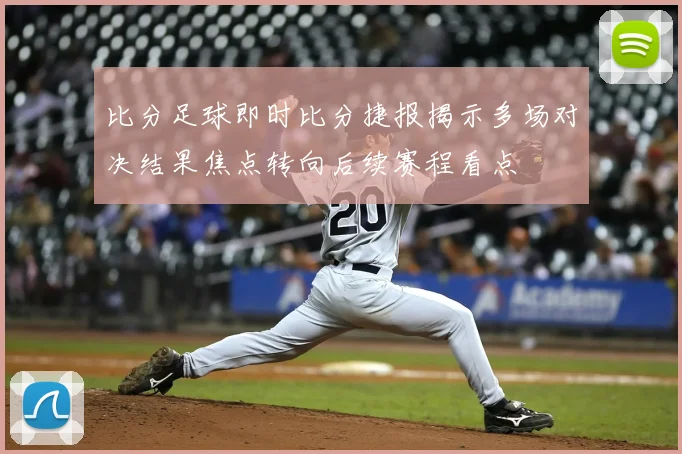 比分足球即时比分捷报揭示多场对决结果焦点转向后续赛程看点