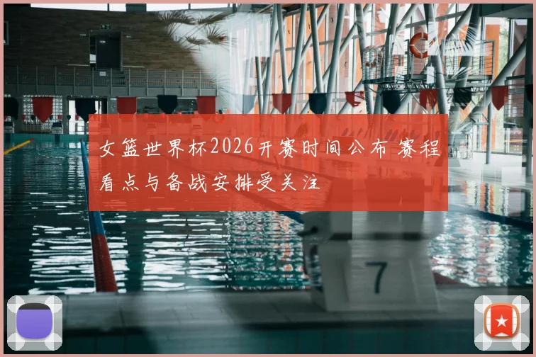 女篮世界杯2026开赛时间公布 赛程看点与备战安排受关注