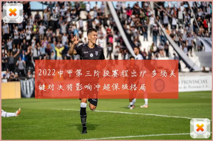 2022中甲第三阶段赛程出炉 多场关键对决将影响冲超保级格局