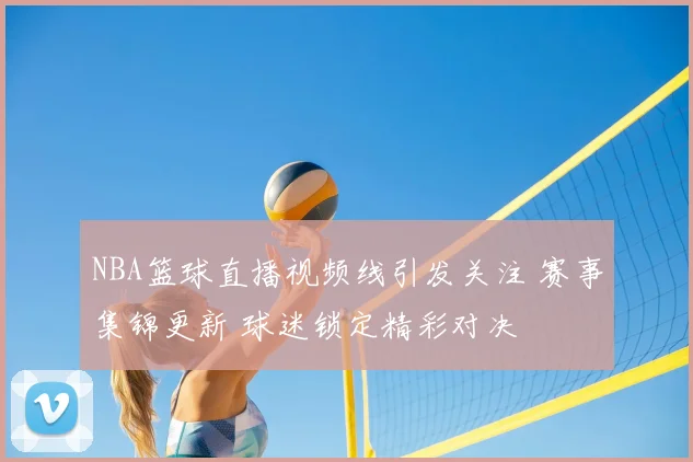 NBA篮球直播视频线引发关注 赛事集锦更新 球迷锁定精彩对决