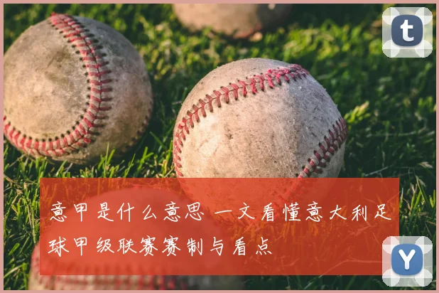 意甲是什么意思 一文看懂意大利足球甲级联赛赛制与看点