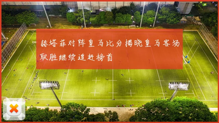 赫塔菲对阵皇马比分揭晓皇马客场取胜继续追赶榜首