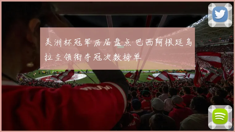 美洲杯冠军历届盘点 巴西阿根廷乌拉圭领衔夺冠次数榜单