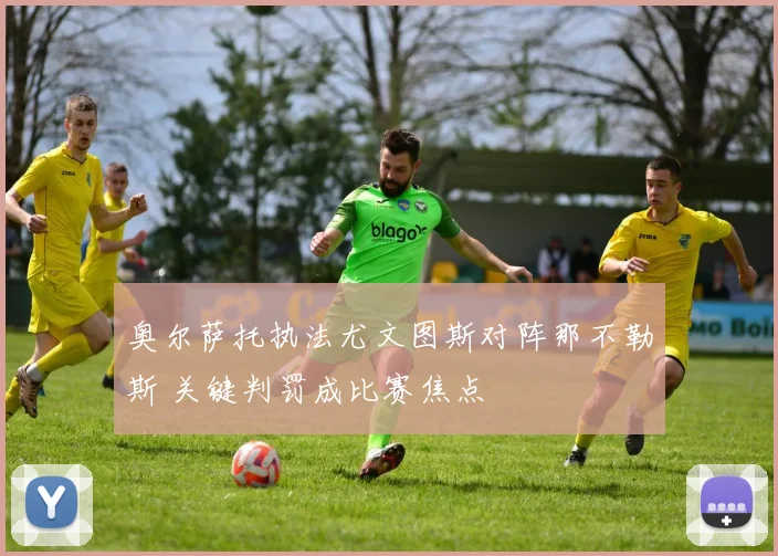 奥尔萨托执法尤文图斯对阵那不勒斯 关键判罚成比赛焦点