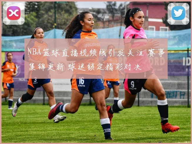 NBA篮球直播视频线引发关注 赛事集锦更新 球迷锁定精彩对决