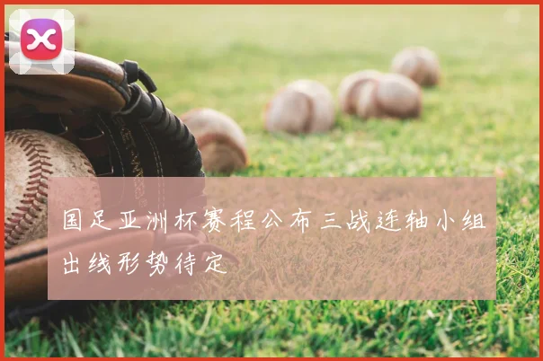 国足亚洲杯赛程公布三战连轴小组出线形势待定