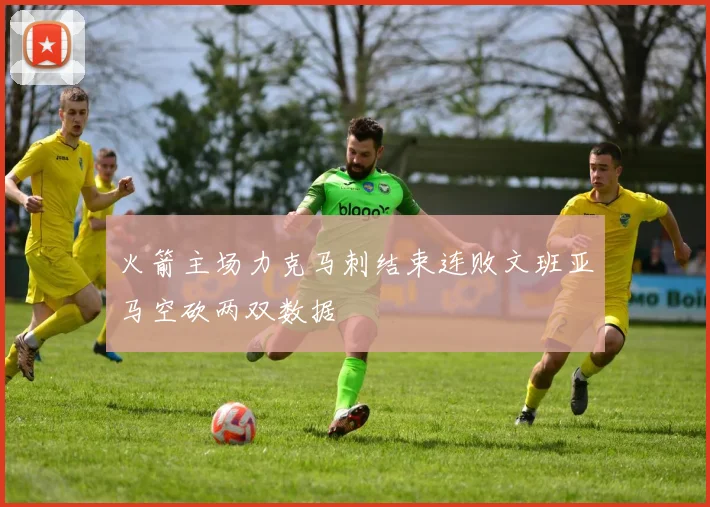 火箭主场力克马刺结束连败文班亚马空砍两双数据