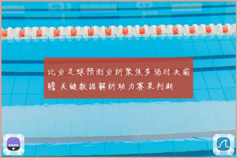比分足球预测分析聚焦多场对决前瞻 关键数据解析助力赛果判断