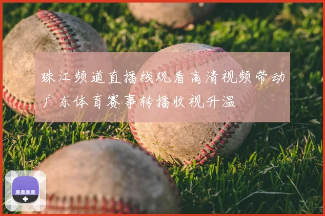 珠江频道直播线观看高清视频带动广东体育赛事转播收视升温
