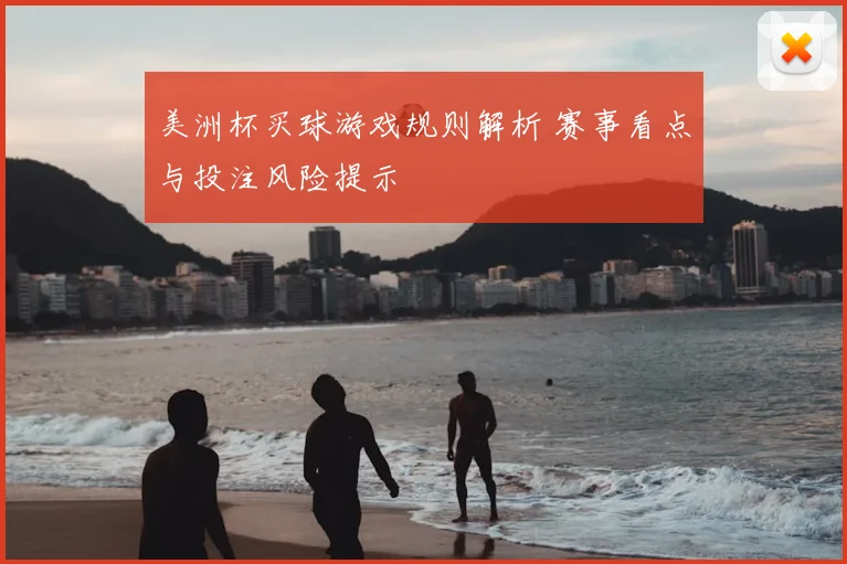 美洲杯买球游戏规则解析 赛事看点与投注风险提示
