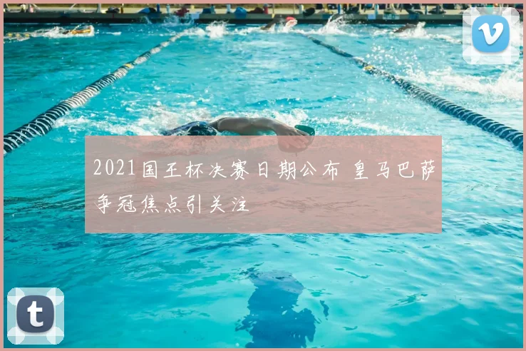 2021国王杯决赛日期公布 皇马巴萨争冠焦点引关注