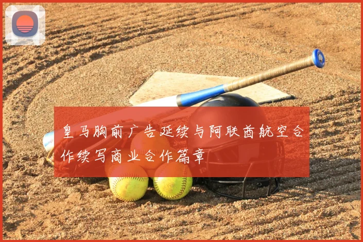 皇马胸前广告延续与阿联酋航空合作续写商业合作篇章