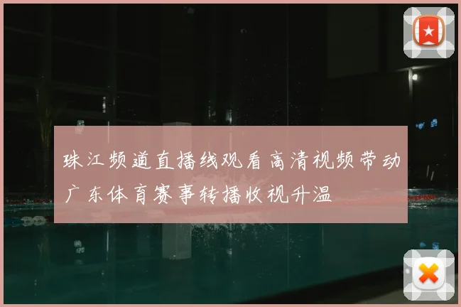 珠江频道直播线观看高清视频带动广东体育赛事转播收视升温