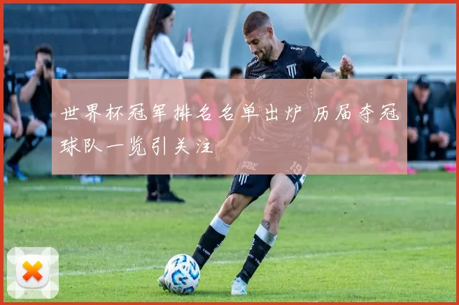 世界杯冠军排名名单出炉 历届夺冠球队一览引关注