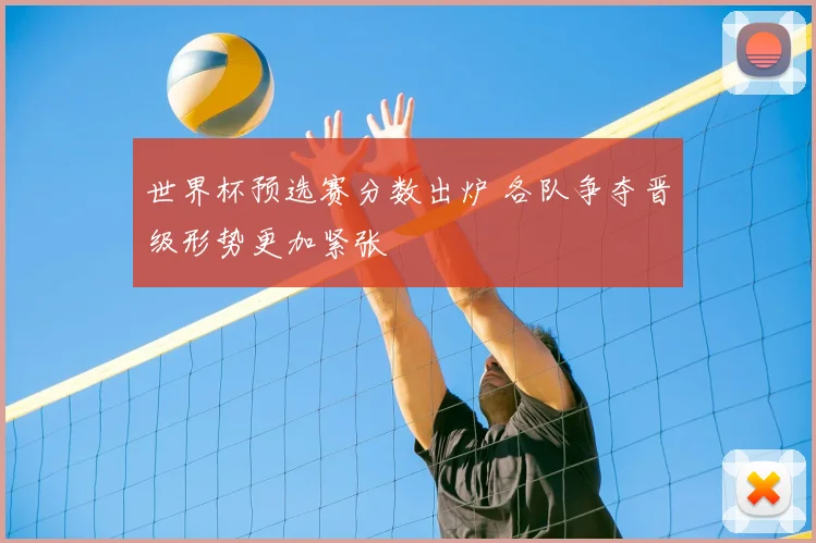 世界杯预选赛分数出炉 各队争夺晋级形势更加紧张