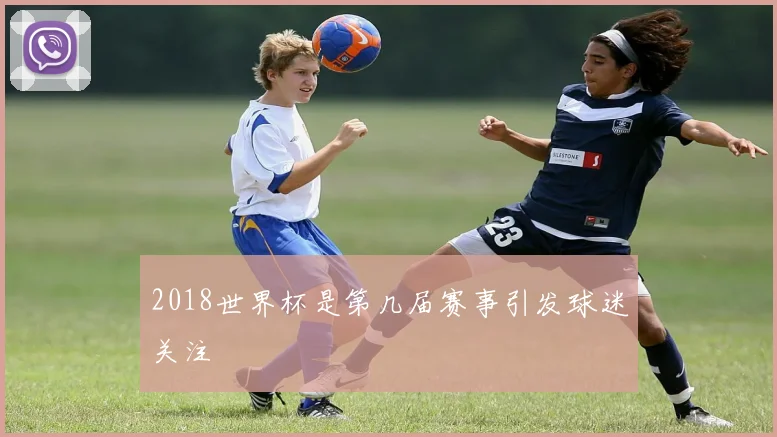 2018世界杯是第几届赛事引发球迷关注