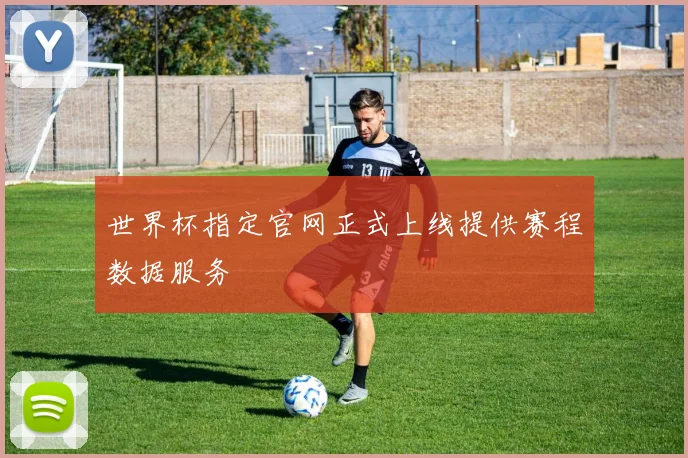 世界杯指定官网正式上线提供赛程数据服务