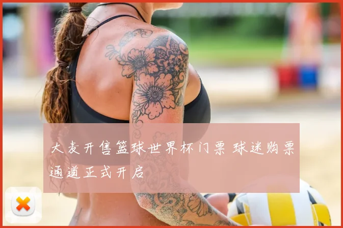 大麦开售篮球世界杯门票 球迷购票通道正式开启