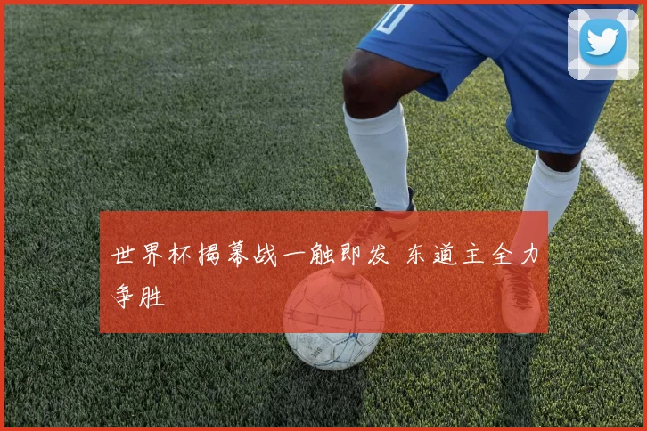 世界杯揭幕战一触即发 东道主全力争胜