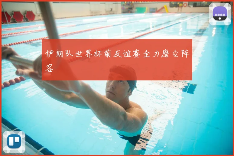 伊朗队世界杯前友谊赛全力磨合阵容